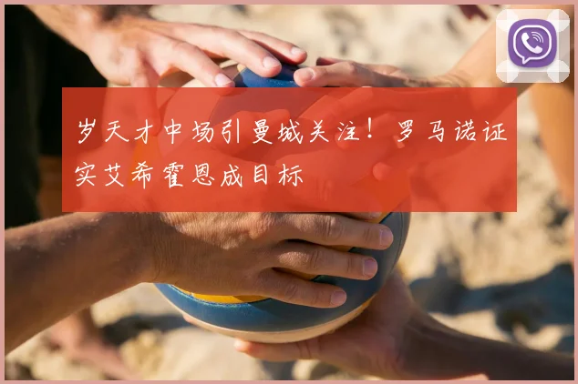 岁天才中场引曼城关注！罗马诺证实艾希霍恩成目标