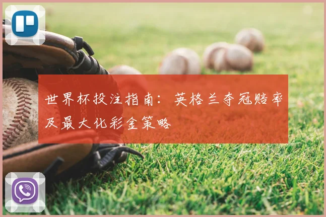 世界杯投注指南:英格兰夺冠赔率及最大化彩金策略
