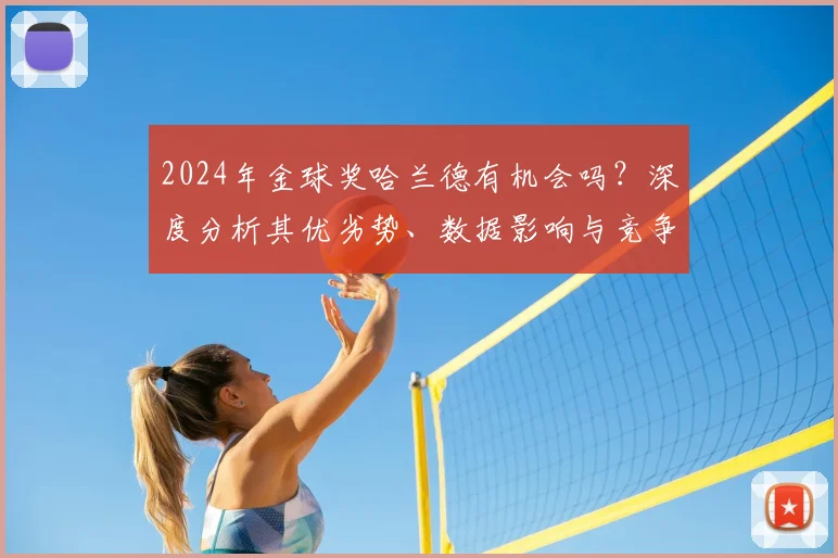 2024年金球奖哈兰德有机会吗？深度分析其优劣势、数据影响与竞争对手