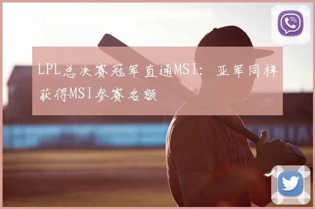 LPL总决赛冠军直通MSI：亚军同样获得MSI参赛名额
