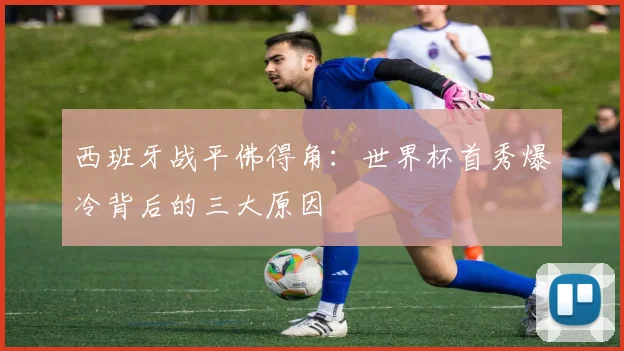 西班牙战平佛得角：世界杯首秀爆冷背后的三大原因