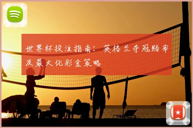 世界杯投注指南：英格兰夺冠赔率及最大化彩金策略