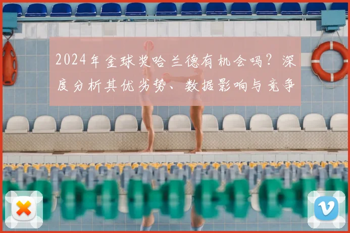 2024年金球奖哈兰德有机会吗？深度分析其优劣势、数据影响与竞争对手
