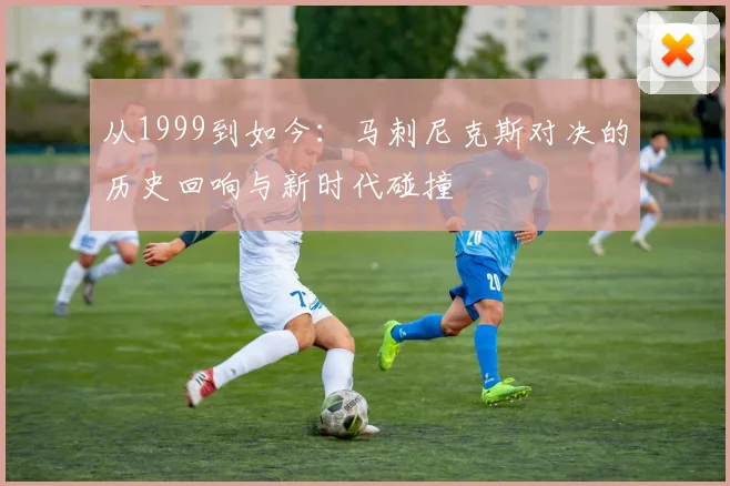 从1999到如今：马刺尼克斯对决的历史回响与新时代碰撞