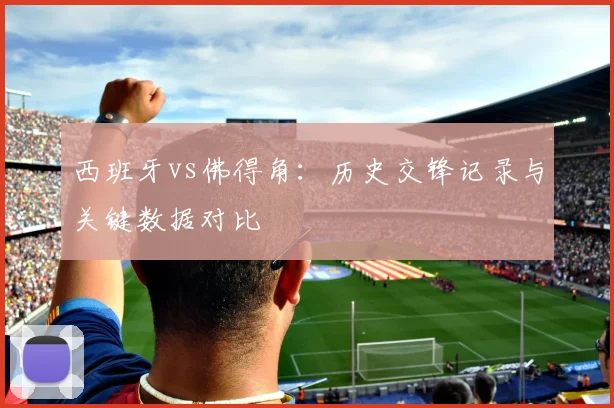 西班牙vs佛得角：历史交锋记录与关键数据对比