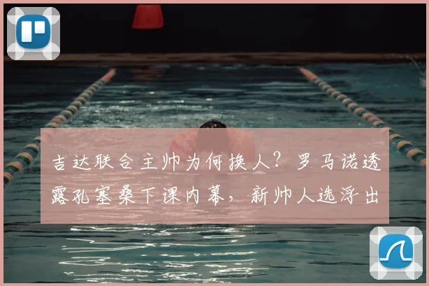 吉达联合主帅为何换人？罗马诺透露孔塞桑下课内幕，新帅人选浮出水面
