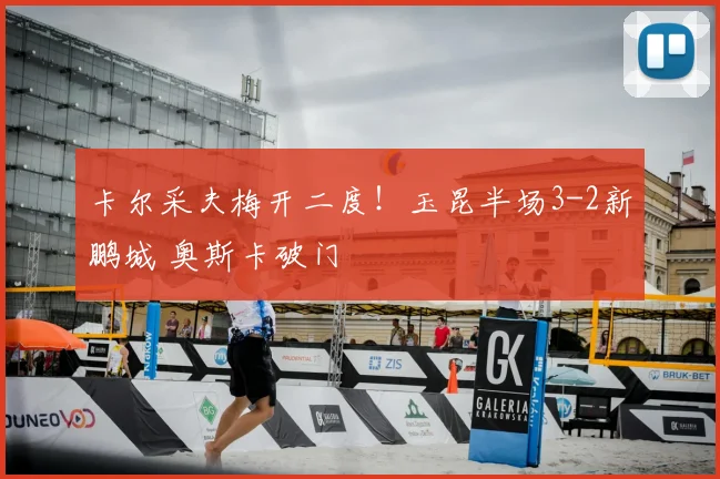 卡尔采夫梅开二度！玉昆半场3-2新鹏城 奥斯卡破门