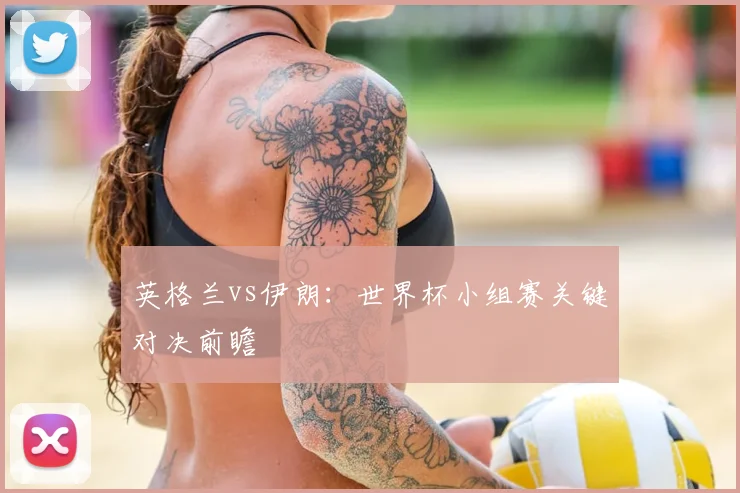 英格兰vs伊朗：世界杯小组赛关键对决前瞻