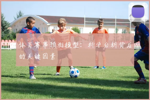 体育赛事预测模型：科学分析背后的关键因素