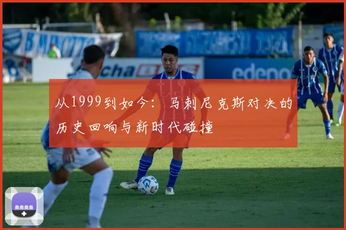 从1999到如今：马刺尼克斯对决的历史回响与新时代碰撞