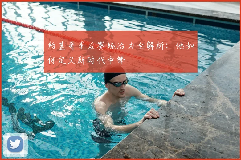 约基奇季后赛统治力全解析：他如何定义新时代中锋