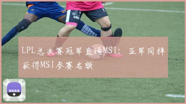 LPL总决赛冠军直通MSI：亚军同样获得MSI参赛名额
