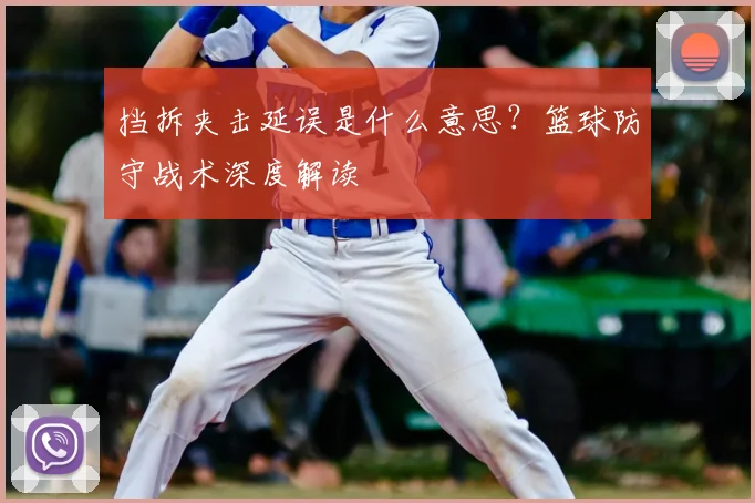 挡拆夹击延误是什么意思?篮球防守战术深度解读