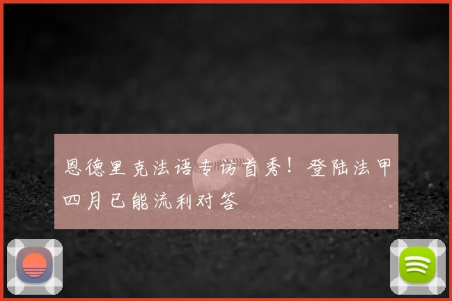 恩德里克法语专访首秀！登陆法甲四月已能流利对答